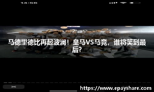 马德里德比再起波澜！皇马VS马竞，谁将笑到最后？