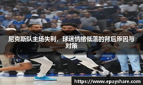尼克斯队主场失利，球迷情绪低落的背后原因与对策
