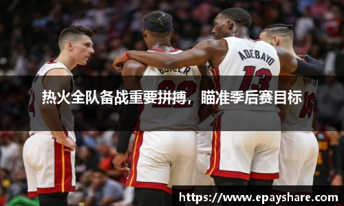 热火全队备战重要拼搏，瞄准季后赛目标