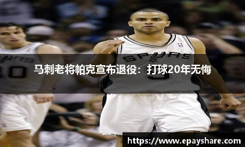 马刺老将帕克宣布退役：打球20年无悔