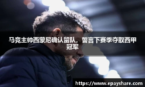 马竞主帅西蒙尼确认留队，誓言下赛季夺取西甲冠军