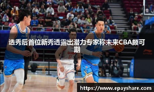 选秀后首位新秀透露出潜力专家称未来CBA颇可期