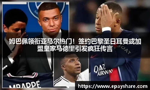 姆巴佩领衔亚马尔热门！签约巴黎圣日耳曼或加盟皇家马德里引发疯狂传言