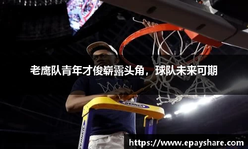 老鹰队青年才俊崭露头角，球队未来可期