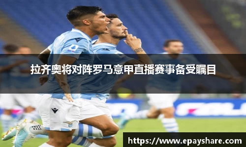 拉齐奥将对阵罗马意甲直播赛事备受瞩目