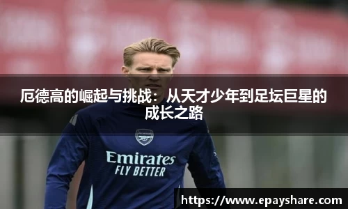 厄德高的崛起与挑战：从天才少年到足坛巨星的成长之路