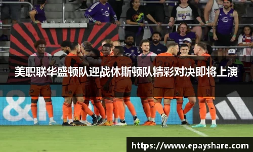 美职联华盛顿队迎战休斯顿队精彩对决即将上演