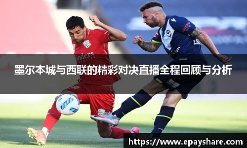 墨尔本城与西联的精彩对决直播全程回顾与分析