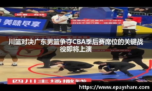 川篮对决广东男篮争夺CBA季后赛席位的关键战役即将上演