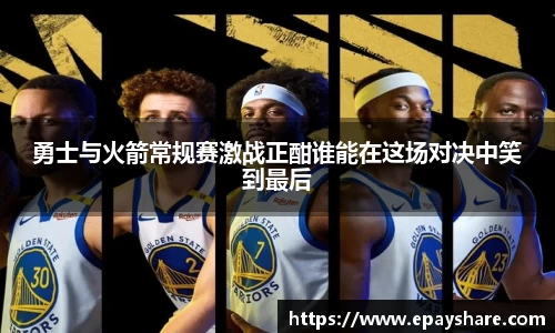 勇士与火箭常规赛激战正酣谁能在这场对决中笑到最后