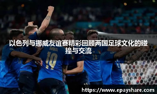 以色列与挪威友谊赛精彩回顾两国足球文化的碰撞与交流