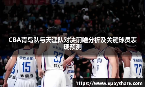 CBA青岛队与天津队对决前瞻分析及关键球员表现预测