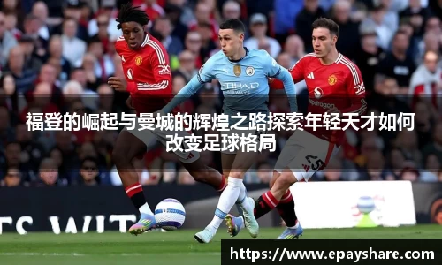 福登的崛起与曼城的辉煌之路探索年轻天才如何改变足球格局
