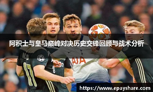 阿积士与皇马巅峰对决历史交锋回顾与战术分析