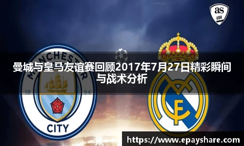 曼城与皇马友谊赛回顾2017年7月27日精彩瞬间与战术分析