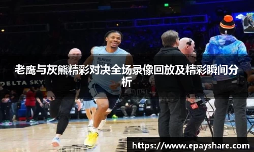 老鹰与灰熊精彩对决全场录像回放及精彩瞬间分析