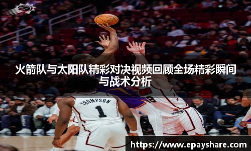 火箭队与太阳队精彩对决视频回顾全场精彩瞬间与战术分析