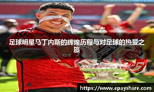 足球明星马丁内斯的辉煌历程与对足球的热爱之旅